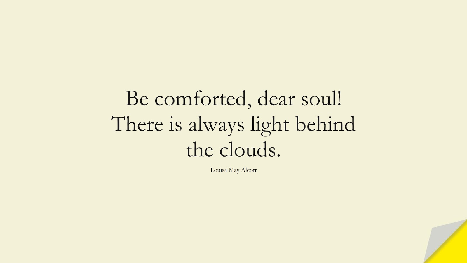 Be comforted, dear soul! There is always light behind the clouds. (Louisa May Alcott);  #EncouragingQuotes