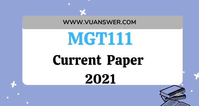 MGT111 Current Final Term Paper 2021 - VU Answers