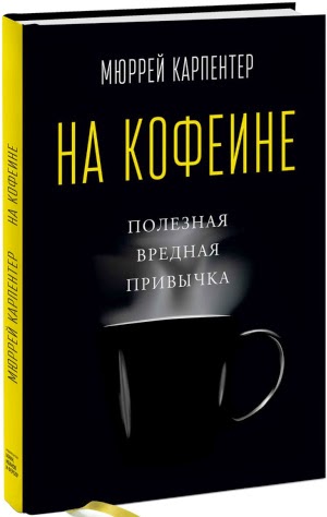 Мюррей Карпентер. На кофеине. Полезная вредная привычка
