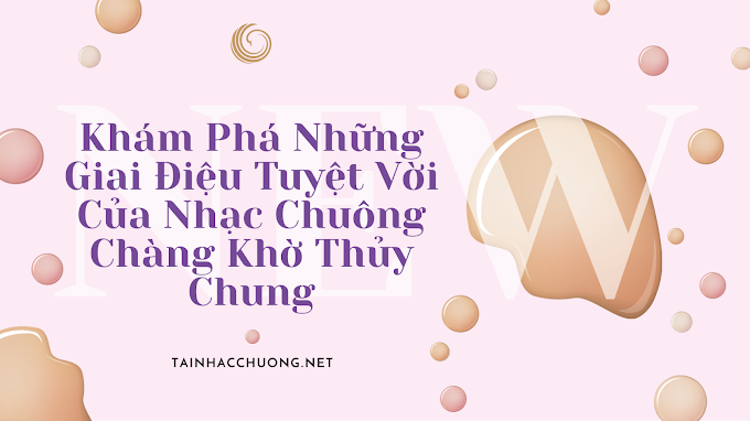 Khám Phá Những Giai Điệu Tuyệt Vời Của Nhạc Chuông Chàng Khờ Thủy Chung