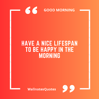 Good Morning Quotes, Wishes, Saying - wallnotesquotes -Have a nice lifespan to be happy in the morning.