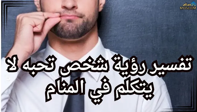 تفسير رؤية شخص تحبه لا يتكلم في المنام