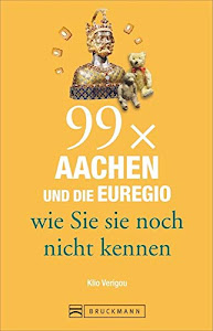 Bruckmann Reiseführer: 99 x Aachen und die Euregio wie Sie sie noch nicht kennen. 99x Kultur, Natur, Essen und Hotspots abseits der bekannten Highlights.