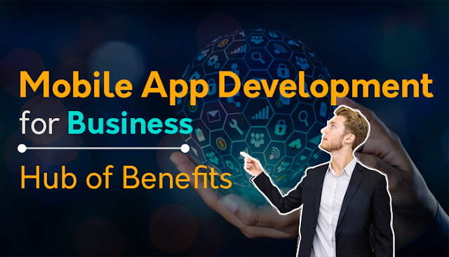 Mobile App Development for Business- Hub of Benefits