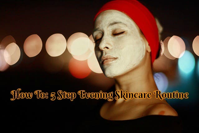 How To: 5 Step Evening Skincare Routine