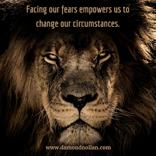 "Facing our fears empowers us to change our circumstances."