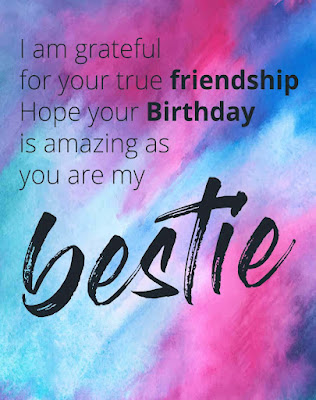 Happy Birthday Best Friend - I am grateful for your true friendship hope your birthday is amazing as you are my bestie