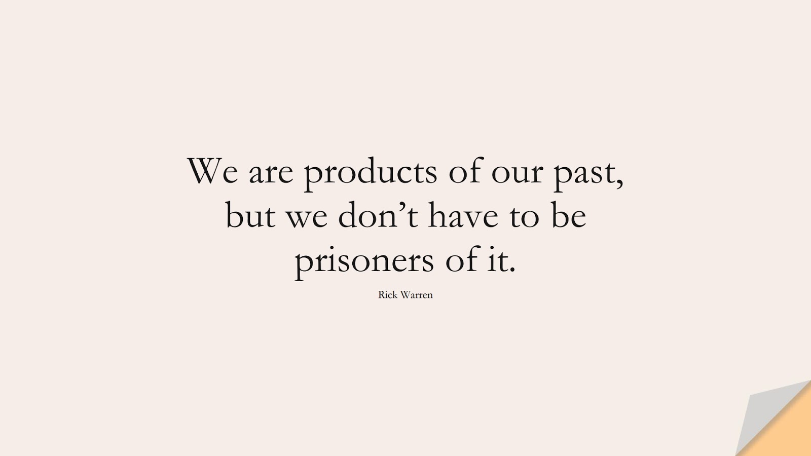 We are products of our past, but we don’t have to be prisoners of it. (Rick Warren);  #ChangeQuotes