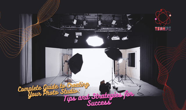 Complete Guide to Creating Your Photo studio: Tips and Strategies for Success