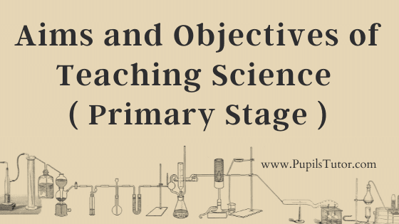 Primary Stage Of Education And The Aims And Objectives Of The Teaching Of Science | Teaching Science In Elementary Grades |  What Is The Purpose Of Teaching Science At Primary Level?