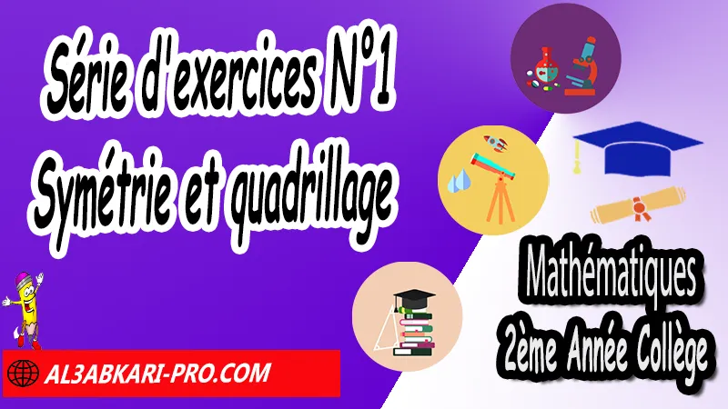 Série d'exercices N°1 Symétrie et quadrillage - Mathématiques 2ére Année Collège Symétrie axiale, Mathématiques de 2ème Année Collège 2AC, Maths 2APIC option française, Cours sur Symétrie axiale, Résumé sur Symétrie axiale, Exercices corrigés sur Symétrie axiale, Activités sur Symétrie axiale, Travaux dirigés td sur Symétrie axiale, La symétrie axiale 2ème année collège pdf, la symétrie axiale 2ème année collège exercices corrigés, symétrie axiale exercices corrigés pdf, exercice symétrie axiale avec corrigé, maths 2ème année collège en francais, exercices de maths 2ème année collège en francais pdf, Mathématiques collège maroc, الثانية اعدادي خيار فرنسي,  مادة الرياضيات للسنة الثانية إعدادي خيار فرنسية, الثانية اعدادي مسار دولي