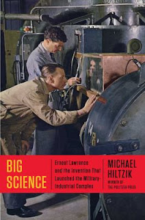 Big Science: Ernest Lawrence and the Invention that Launched the Military-Industrial Complex by Michael Hiltzik