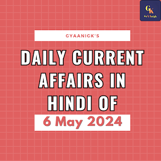 Daily Current Affairs In Hindi Of 6 May 2024 | डेली करेंट अफेयर्स इन हिंदी, 6 मई 2024 - GyAAnigk