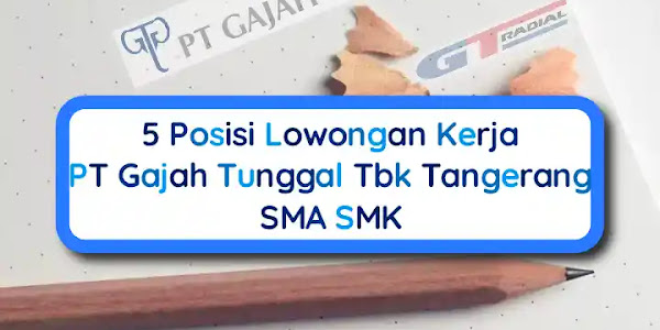 5 Posisi Lowongan Kerja SMA SMK PT Gajah Tunggal Tbk Tangerang
