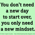You don't need a new day to start over, you only need a new mindset.