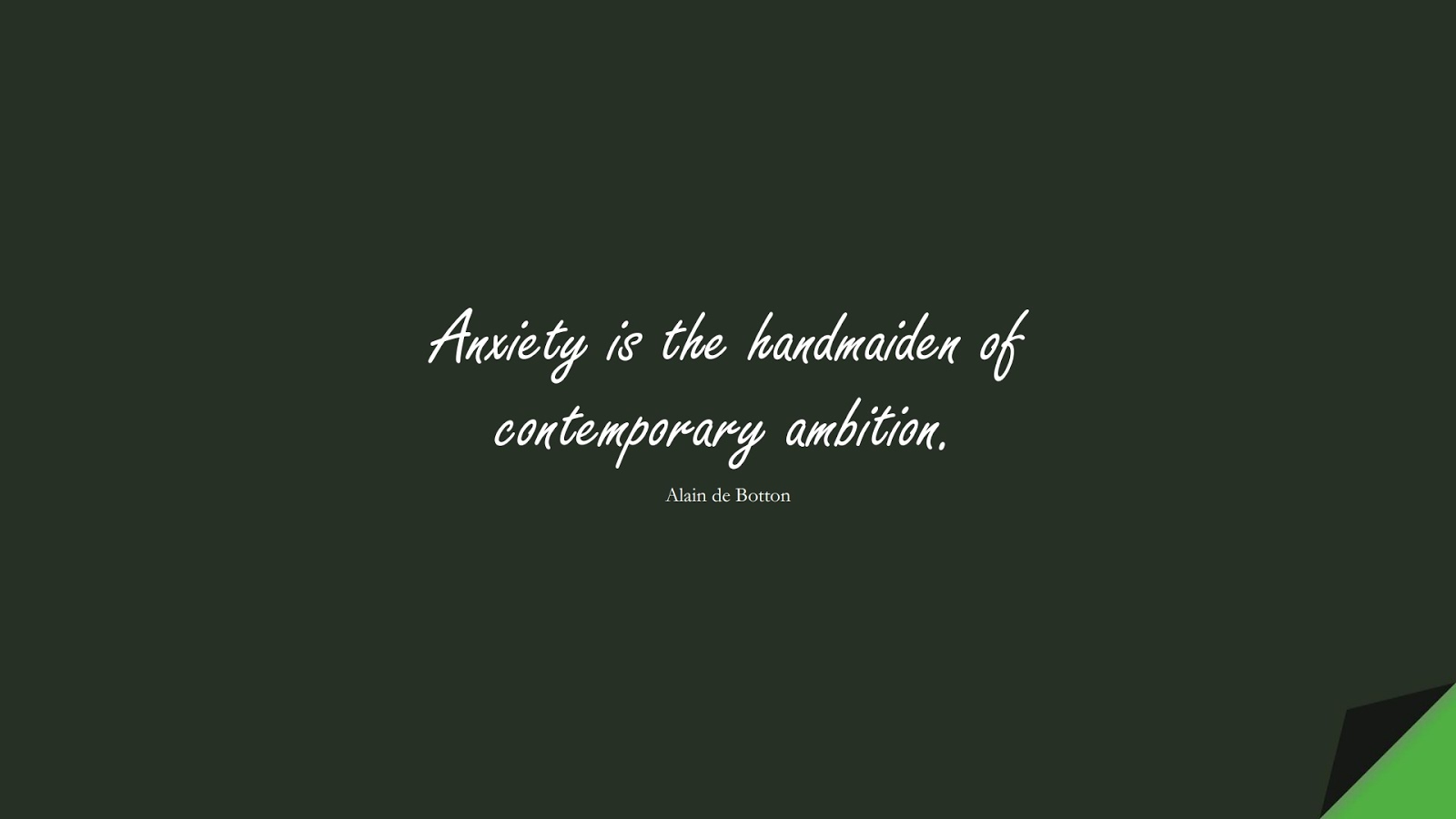 Anxiety is the handmaiden of contemporary ambition. (Alain de Botton);  #AnxietyQuotes