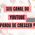 SEU CANAL PAROU DE CRESCER ?