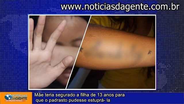 Mãe teria segurado a filha de 13 anos para que o padrasto pudesse estuprá- la