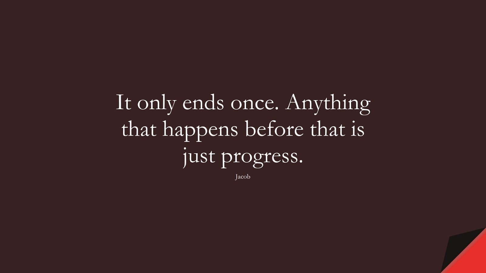 It only ends once. Anything that happens before that is just progress. (Jacob);  #PositiveQuotes