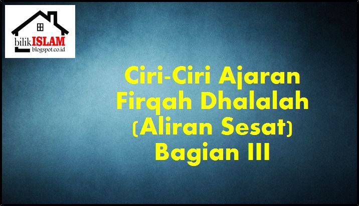 Ciri-Ciri Ajaran Firqah Dhalalah (Aliran Sesat) Bagian III 