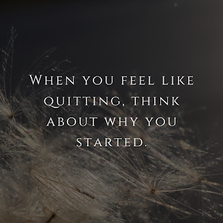 When you feel like quitting, think about why you started.