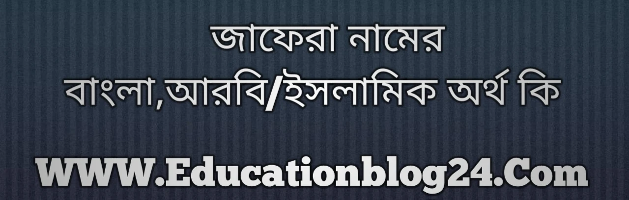 Jafera name meaning in Bengali, জাফেরা নামের অর্থ কি, জাফেরা নামের বাংলা অর্থ কি, জাফেরা নামের ইসলামিক অর্থ কি, জাফেরা কি ইসলামিক /আরবি নাম