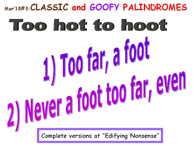 CLASSIC: Too hot to hoot.  GOOFY: 1) Too far a foot.  2) Never a foot too far, even. 