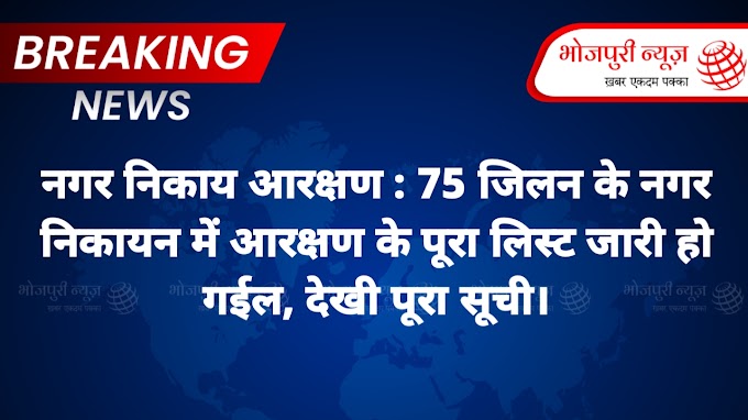 नगर निकाय आरक्षण : 75 जिलन के नगर निकायन में आरक्षण के पूरा लिस्ट जारी हो गईल, देखी पूरा सूची।