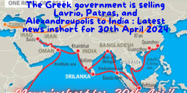 The Greek government is selling Lavrio, Patras, and Alexandroupolis to India : Latest news inshort for 30th April 2024