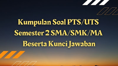 Kumpulan Soal PTS/UTS Semester 2 SMA/SMK/MA Beserta Kunci Jawaban