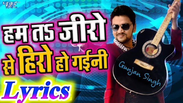 Ham Ta Zero Se Hero Ho Gaini Lyrics - Gunjan Singh