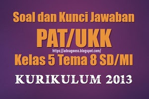 Soal dan Kunci Jawaban PAT/UKK Kelas 5 Tema 8 SD/MI Kurikulum 2013