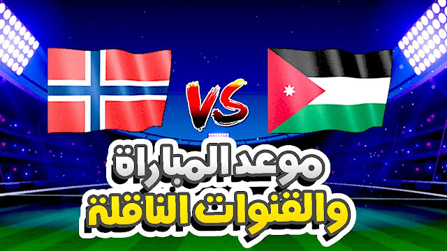 القنوات الناقلة و موعد مباراة الأردن والنرويج الودية 2023