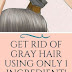 Get Rid Of Gray Hair Using Only 1 Ingredient