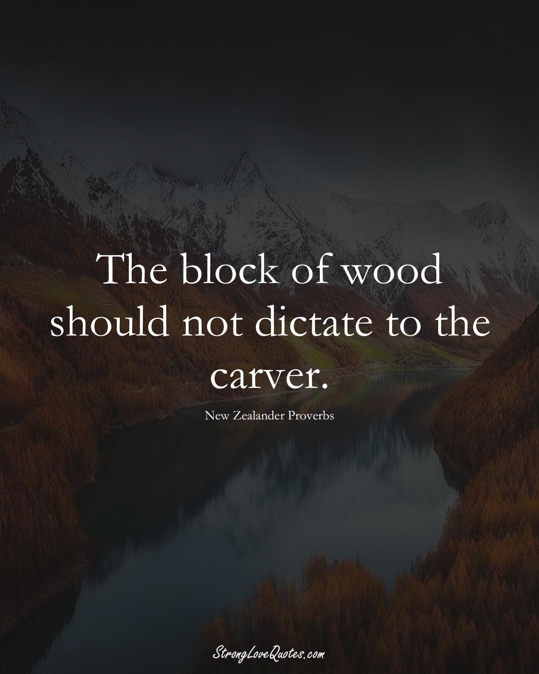 The block of wood should not dictate to the carver. (New Zealander Sayings);  #AustralianSayings