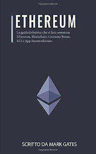 Ethereum: La guida definitiva che vi farà conoscere Ethereum, Blockchain, Contratti Smart, ICO e App decentralizzate. Include delle guide su come comprare Ether, criptovalute e investire in ICO.