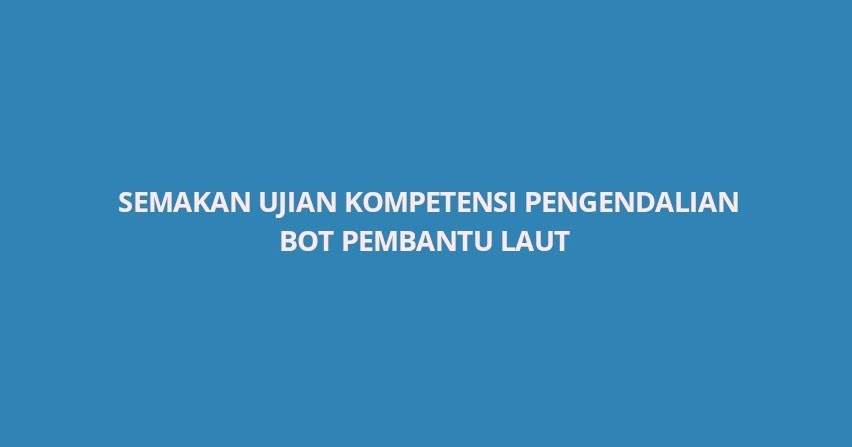 Semakan Ujian Kompetensi Pengendalian Bot Pembantu Laut 2020 Spa