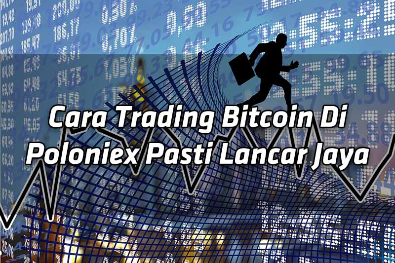 cara-trading-bitcoin-di-poloniex-pasti-lancar-jaya