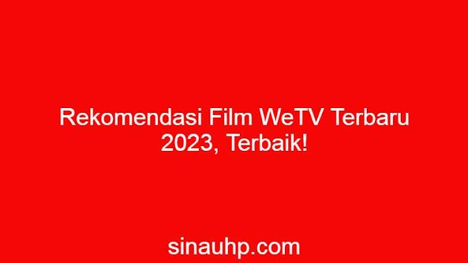 Rekomendasi Film WeTV Terbaru 2023, Terbaik!