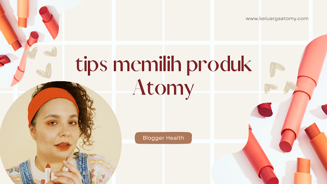 tips memilih produk Atomy, blogger health