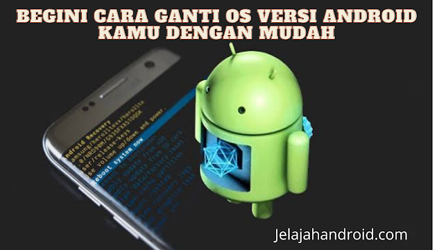 Begini Cara Ganti OS Versi Android Kamu Dengan Mudah