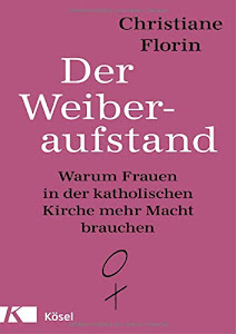 Der Weiberaufstand: Warum Frauen in der katholischen Kirche mehr Macht brauchen