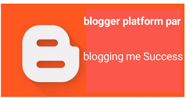 Blogger platform पर  Blogging में success सकतें हैं या नहीं 