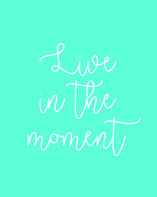 Live in the moment.