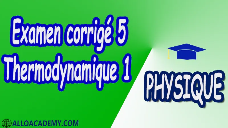 Examen corrigé 5 Thermodynamique 1 pdf Physique Thermodynamique 1 Outils mathématiques pour la thermodynamique Définitions et concepts de bases travail et chaleurs thermométrie et calorimétrie changements d'état 1 er principe et applications 2 éme principe et applications Introduction aux cycles thermodynamiques et machines thermiques Potentiels thermodynamiques Cours Résumé Exercices corrigés Examens corrigés Travaux dirigés td Travaux pratiques TP Devoirs corrigés Contrôle corrigé