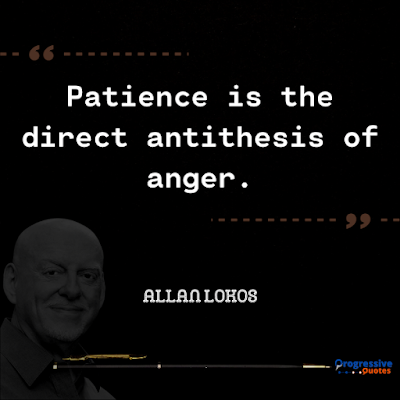 Patience is the direct antithesis of anger.