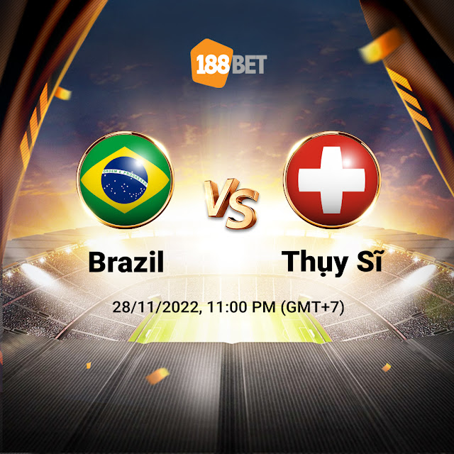NHẬN ĐỊNH WORLD CUP 2022 BRAZIL VS THỤY SĨ, 23h00 ngày 28/11