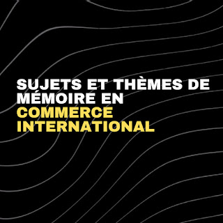 65 Sujets et thèmes de mémoire (PFE) en Commerce International