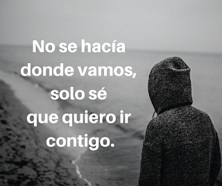 No se hacía donde vamos, solo sé que quiero ir contigo.