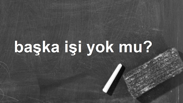 başka işi yok mu?